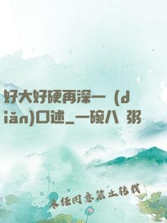 好大好硬再深一點(diǎn)口述