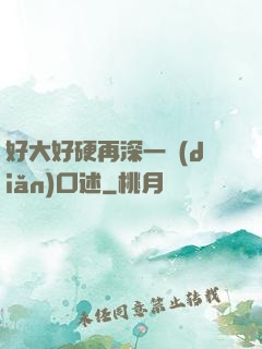 好大好硬再深一點(diǎn)口述
