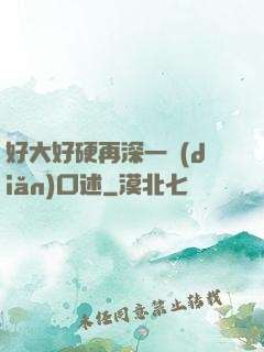 好大好硬再深一點(diǎn)口述