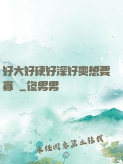 好大好硬好深好爽想要寡婦