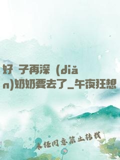 好孫子再深點(diǎn)奶奶要去了