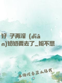 好孫子再深點(diǎn)奶奶要去了