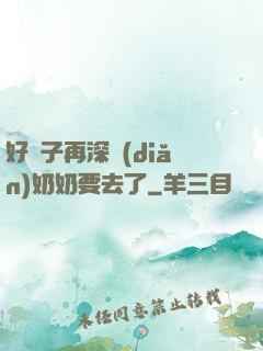 好孫子再深點(diǎn)奶奶要去了