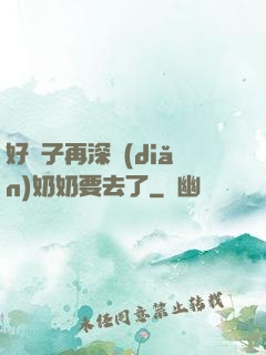 好孫子再深點(diǎn)奶奶要去了