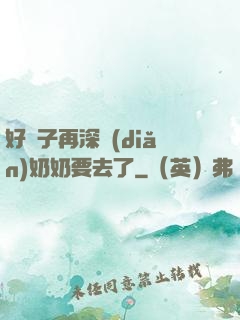 好孫子再深點(diǎn)奶奶要去了