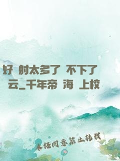 好滿射太多了裝不下了嬋云