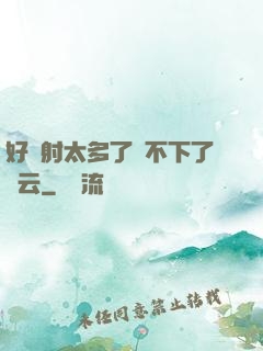 好滿射太多了裝不下了嬋云