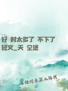 好滿射太多了裝不下了短文