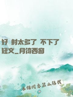好滿射太多了裝不下了短文
