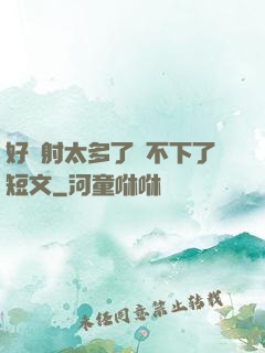 好滿射太多了裝不下了短文