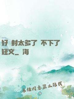 好滿射太多了裝不下了短文