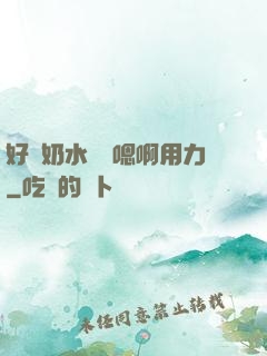 好漲奶水噴噴嗯啊用力