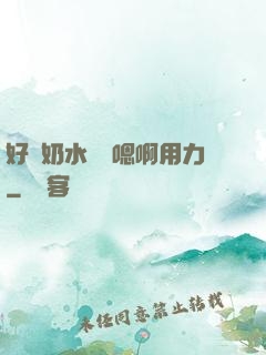 好漲奶水噴噴嗯啊用力