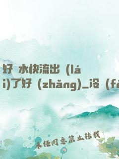 好漲水快流出來(lái)了好長(zhǎng)