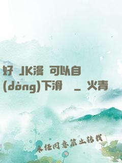 好濕JK漫畫可以自動(dòng)下滑閱讀