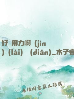 好濕用力啊進(jìn)來(lái)輕點(diǎn)