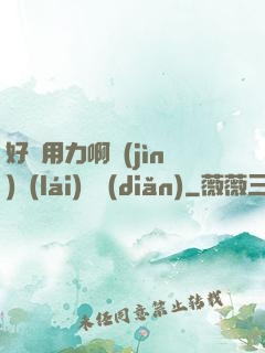 好濕用力啊進(jìn)來(lái)輕點(diǎn)