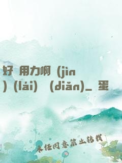 好濕用力啊進(jìn)來(lái)輕點(diǎn)