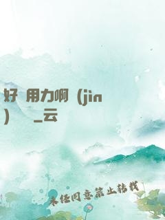 好濕用力啊進(jìn)來輕點