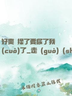 好爽別揉了要尿了我錯(cuò)了