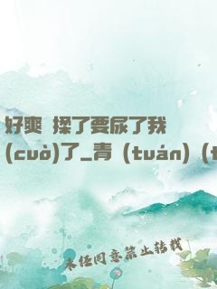好爽別揉了要尿了我錯(cuò)了