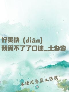 好爽快點(diǎn)我受不了了口述