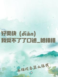 好爽快點(diǎn)我受不了了口述