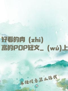 好看的肉質(zhì)高的POP短文