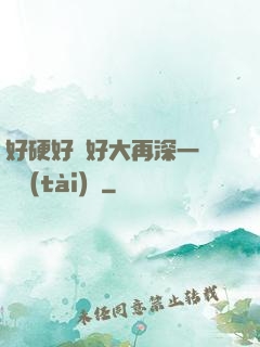 好硬好濕好大再深一點動態(tài)圖