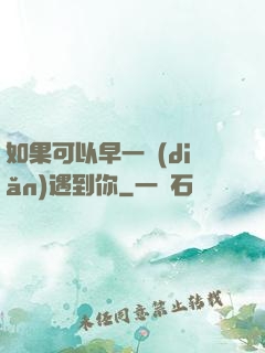 如果可以早一點(diǎn)遇到你