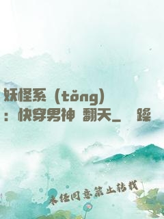 妖怪系統(tǒng)：快穿男神寵翻天