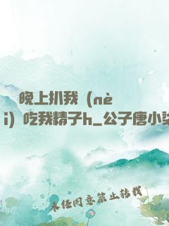 妺妺晚上扒我內(nèi)褲吃我精子h