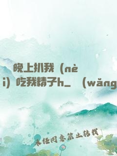 妺妺晚上扒我內(nèi)褲吃我精子h