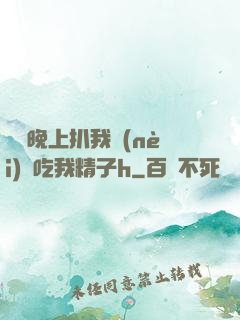 妺妺晚上扒我內(nèi)褲吃我精子h