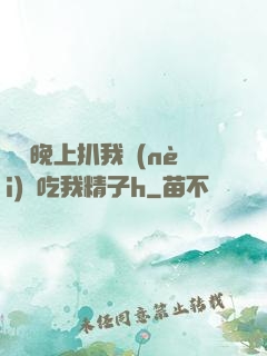 妺妺晚上扒我內(nèi)褲吃我精子h