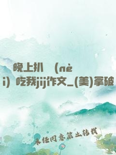 妺妺晚上扒開內(nèi)褲吃我jij作文