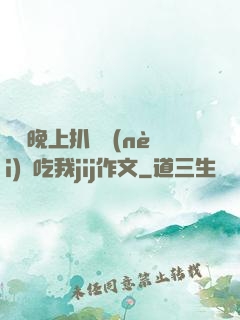 妺妺晚上扒開內(nèi)褲吃我jij作文