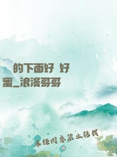 妺妺的下面好濕好緊閨蜜