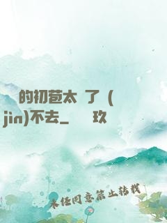 妺妺的初苞太緊了進(jìn)不去