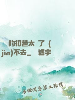 妺妺的初苞太緊了進(jìn)不去