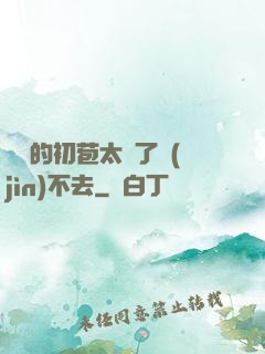 妺妺的初苞太緊了進(jìn)不去