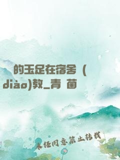 妺妺的玉足在宿舍調(diào)教