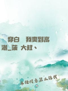 妺妺穿白絲讓我爽到高潮