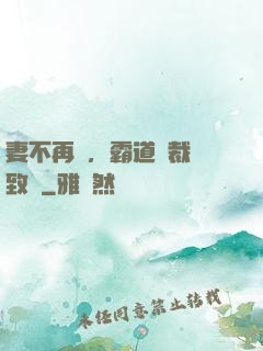 妻不再來，霸道總裁極致愛