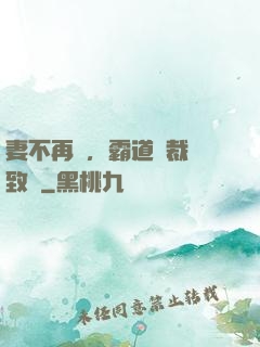 妻不再來，霸道總裁極致愛
