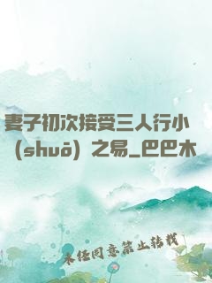 妻子初次接受三人行小說(shuō)楊之易