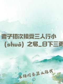 妻子初次接受三人行小說(shuō)楊之易