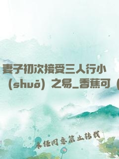 妻子初次接受三人行小說(shuō)楊之易