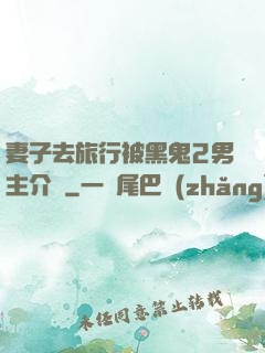 妻子去旅行被黑鬼2男主介紹