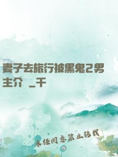 妻子去旅行被黑鬼2男主介紹